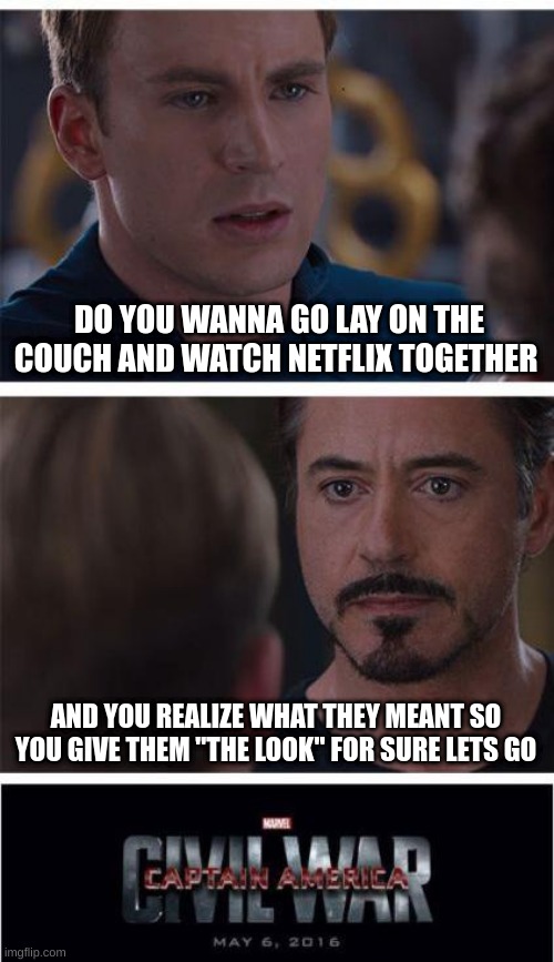 don't even know | DO YOU WANNA GO LAY ON THE COUCH AND WATCH NETFLIX TOGETHER; AND YOU REALIZE WHAT THEY MEANT SO YOU GIVE THEM "THE LOOK" FOR SURE LETS GO | image tagged in memes,marvel civil war 1 | made w/ Imgflip meme maker