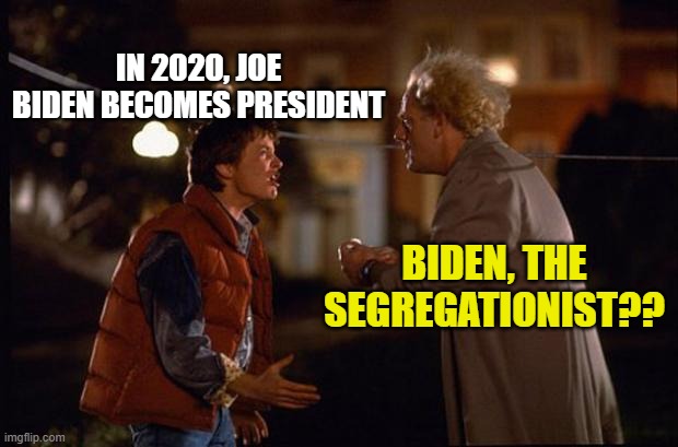 Back to the Future | IN 2020, JOE BIDEN BECOMES PRESIDENT BIDEN, THE SEGREGATIONIST?? | image tagged in back to the future | made w/ Imgflip meme maker
