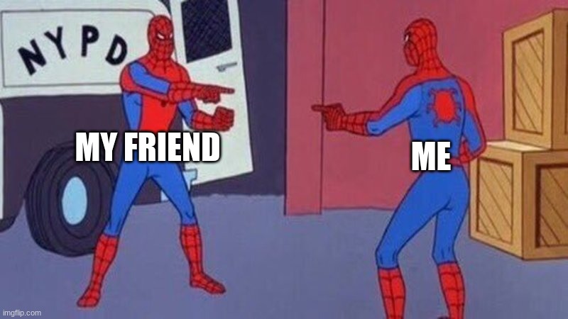 we did do this | MY FRIEND; ME | image tagged in spiderman pointing at spiderman | made w/ Imgflip meme maker