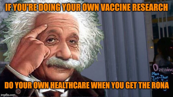 Albert knows | IF YOU'RE DOING YOUR OWN VACCINE RESEARCH; DO YOUR OWN HEALTHCARE WHEN YOU GET THE RONA | image tagged in roll safe einstein | made w/ Imgflip meme maker