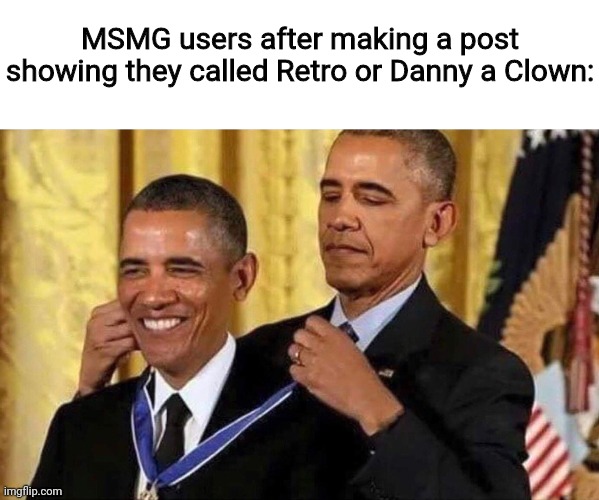 Fr tho smh | MSMG users after making a post showing they called Retro or Danny a Clown: | image tagged in obama medal | made w/ Imgflip meme maker