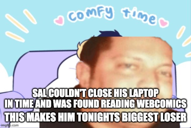 SAL COULDN'T CLOSE HIS LAPTOP IN TIME AND WAS FOUND READING WEBCOMICS; THIS MAKES HIM TONIGHTS BIGGEST LOSER | made w/ Imgflip meme maker