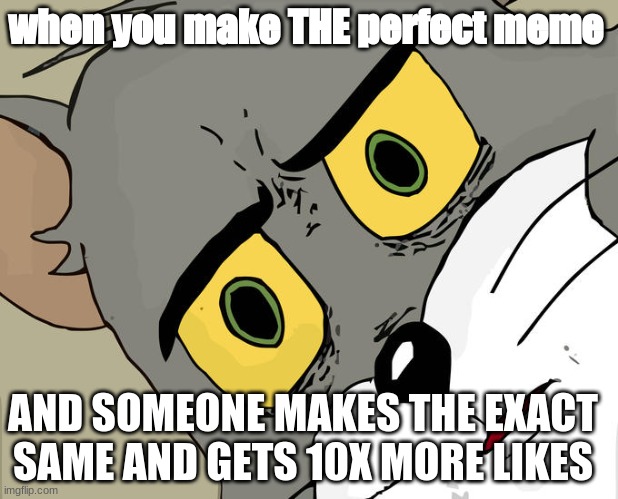 Unsettled Tom | when you make THE perfect meme; AND SOMEONE MAKES THE EXACT SAME AND GETS 10X MORE LIKES | image tagged in memes,unsettled tom | made w/ Imgflip meme maker