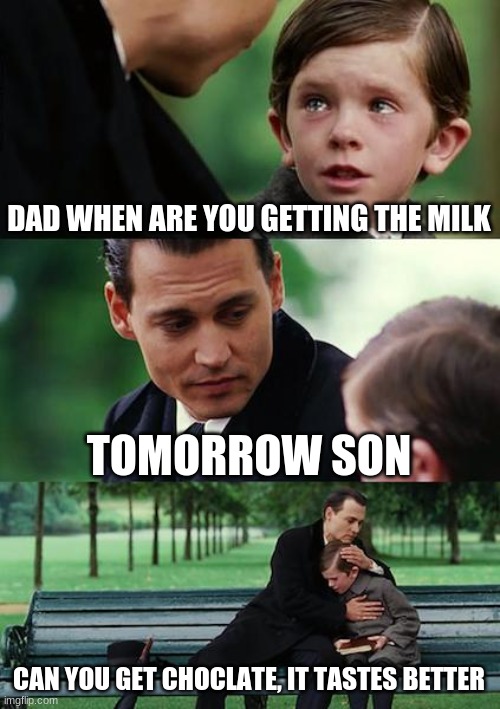 Choclate milk | DAD WHEN ARE YOU GETTING THE MILK; TOMORROW SON; CAN YOU GET CHOCLATE, IT TASTES BETTER | image tagged in memes,finding neverland | made w/ Imgflip meme maker