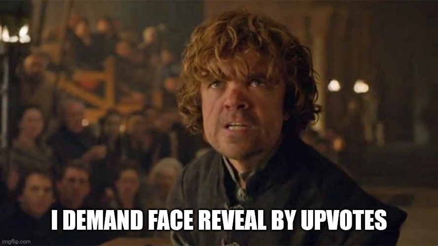 10 upvotes and I'll face reveal | I DEMAND FACE REVEAL BY UPVOTES | image tagged in i demand trial by combat | made w/ Imgflip meme maker