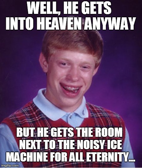 Bad Luck Brian Meme | WELL, HE GETS INTO HEAVEN ANYWAY BUT HE GETS THE ROOM NEXT TO THE NOISY ICE MACHINE FOR ALL ETERNITY... | image tagged in memes,bad luck brian | made w/ Imgflip meme maker