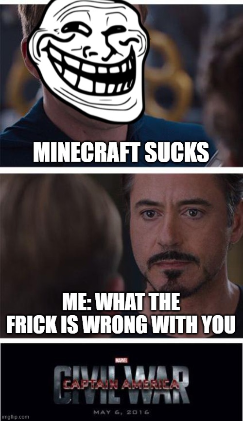 WHAT THE FRICK CAPTIN TROLLFACE! | MINECRAFT SUCKS; ME: WHAT THE FRICK IS WRONG WITH YOU | image tagged in memes,marvel civil war 1 | made w/ Imgflip meme maker