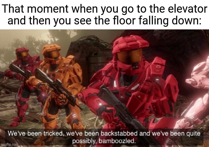 Elevator | That moment when you go to the elevator and then you see the floor falling down: | image tagged in we've been tricked,elevator,memes,comment section,comments,comment | made w/ Imgflip meme maker