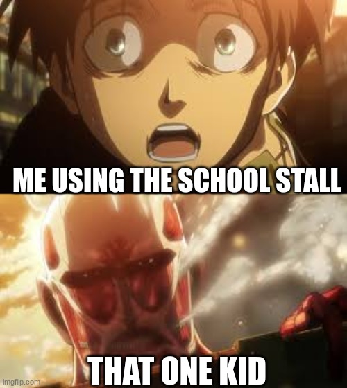 the amount of times this had happened to me | ME USING THE SCHOOL STALL; THAT ONE KID | image tagged in attack on titan | made w/ Imgflip meme maker