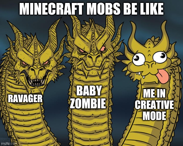 Three-headed Dragon | MINECRAFT MOBS BE LIKE; BABY ZOMBIE; ME IN CREATIVE MODE; RAVAGER | image tagged in three-headed dragon | made w/ Imgflip meme maker