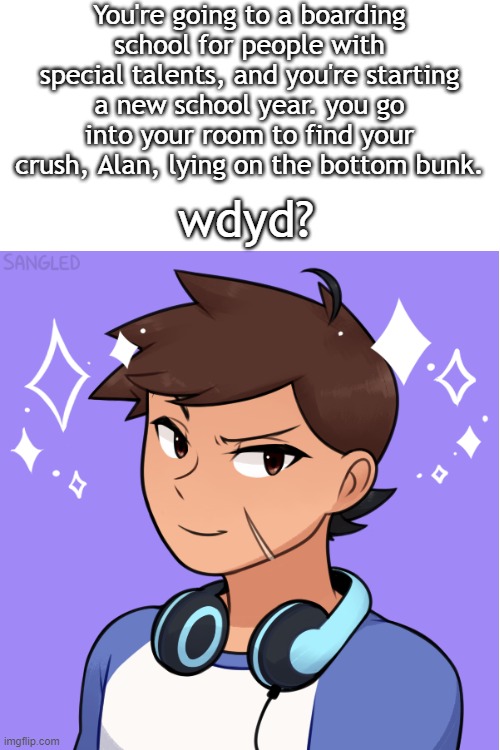human OCs only, please. By "Special talents", I meant music, art, acting, etc. | You're going to a boarding school for people with special talents, and you're starting a new school year. you go into your room to find your crush, Alan, lying on the bottom bunk. wdyd? | image tagged in blank white template | made w/ Imgflip meme maker