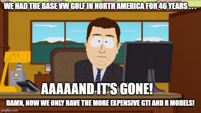 Aaaaand It's Gone Mark 8 Golf | WE HAD THE BASE VW GOLF IN NORTH AMERICA FOR 46 YEARS . . . AAAAAND IT'S GONE! DAMN, NOW WE ONLY HAVE THE MORE EXPENSIVE GTI AND R MODELS! | image tagged in memes,aaaaand its gone,vw golf,golf 8,bring the base mark 8 golf to north america | made w/ Imgflip meme maker