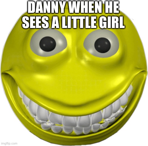 True story | DANNY WHEN HE SEES A LITTLE GIRL | image tagged in creepy smile emoji | made w/ Imgflip meme maker