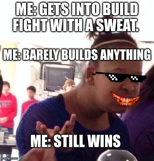 Black Girl Wat |  ME: GETS INTO BUILD FIGHT WITH A SWEAT. ME: BARELY BUILDS ANYTHING; ME: STILL WINS | image tagged in memes,black girl wat,fortnite,sweat | made w/ Imgflip meme maker