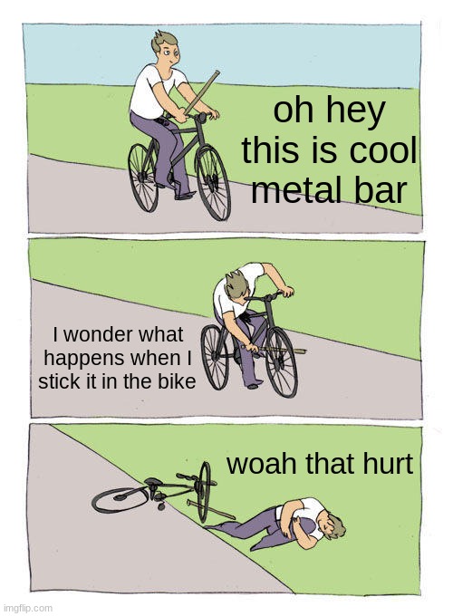 Bike Fall Meme | oh hey this is cool metal bar; I wonder what happens when I stick it in the bike; woah that hurt | image tagged in memes,bike fall | made w/ Imgflip meme maker
