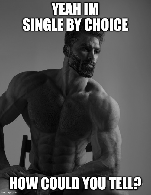 Giga Chad | YEAH IM SINGLE BY CHOICE HOW COULD YOU TELL? | image tagged in giga chad | made w/ Imgflip meme maker