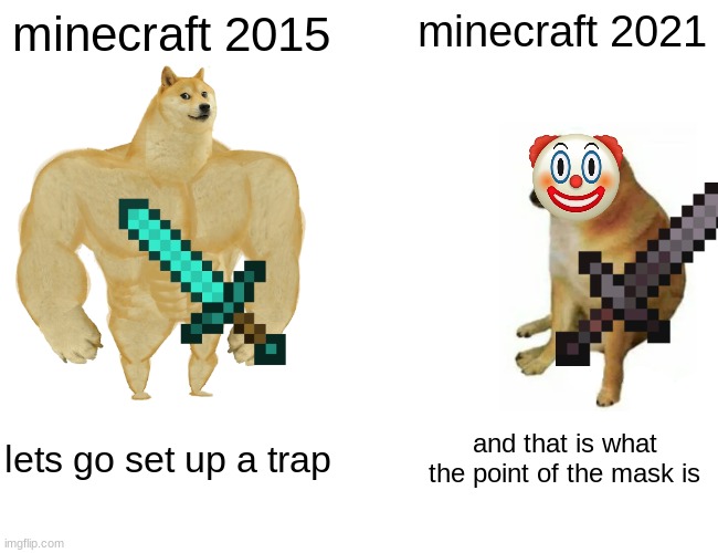 minecraft 2015 vs minecraft 2021 | minecraft 2015; minecraft 2021; lets go set up a trap; and that is what the point of the mask is | image tagged in memes,buff doge vs cheems,minecraft,poop,fart,penis | made w/ Imgflip meme maker
