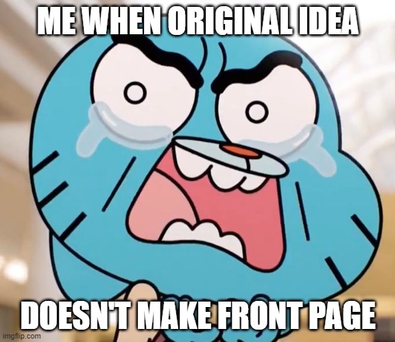 Gumball Pure Rage Face | ME WHEN ORIGINAL IDEA; DOESN'T MAKE FRONT PAGE | image tagged in gumball pure rage face | made w/ Imgflip meme maker