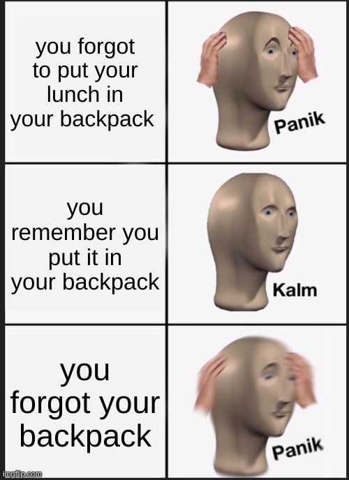 Panik Kalm Panik Meme | you forgot to put your lunch in your backpack; you remember you put it in your backpack; you forgot your backpack | image tagged in memes,panik kalm panik | made w/ Imgflip meme maker