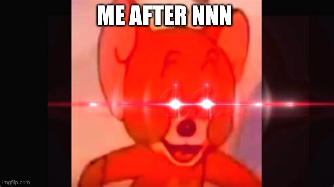 ME AFTER NNN | image tagged in nnn | made w/ Imgflip meme maker