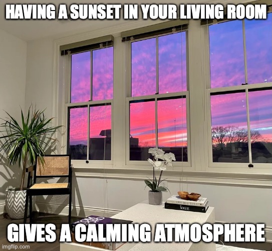 Sunset in a Living Room |  HAVING A SUNSET IN YOUR LIVING ROOM; GIVES A CALMING ATMOSPHERE | image tagged in sunset,memes | made w/ Imgflip meme maker
