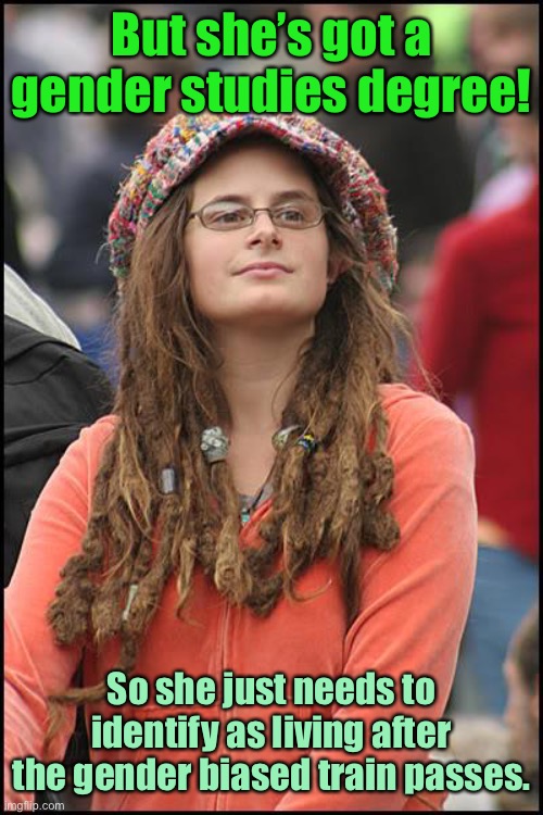 College Liberal Meme | But she’s got a gender studies degree! So she just needs to identify as living after the gender biased train passes. | image tagged in memes,college liberal | made w/ Imgflip meme maker