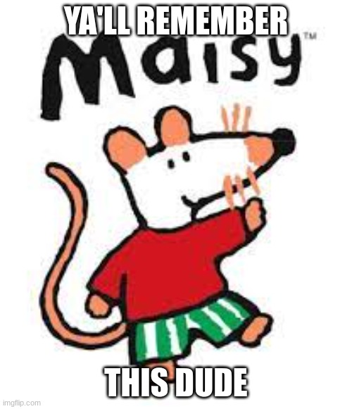 Maisy mouse | YA'LL REMEMBER; THIS DUDE | image tagged in dank memes | made w/ Imgflip meme maker