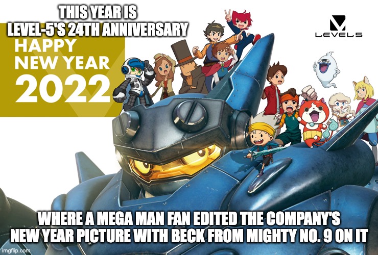 Level-5 New Year Picture With Beck | THIS YEAR IS LEVEL-5'S 24TH ANNIVERSARY; WHERE A MEGA MAN FAN EDITED THE COMPANY'S NEW YEAR PICTURE WITH BECK FROM MIGHTY NO. 9 ON IT | image tagged in level 5,memes,mighty no 9 | made w/ Imgflip meme maker
