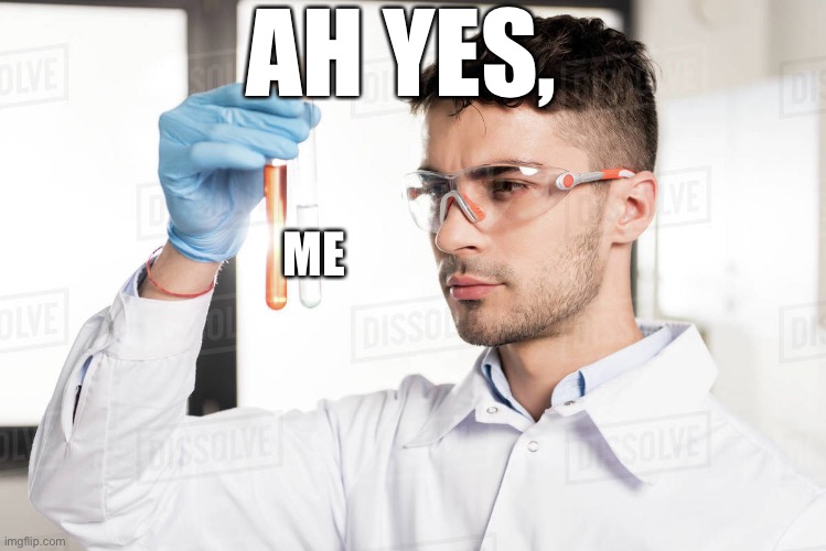 AH YES, ME | image tagged in ah yes science element | made w/ Imgflip meme maker