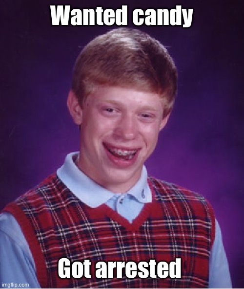 Bad Luck Brian Meme | Wanted candy Got arrested | image tagged in memes,bad luck brian | made w/ Imgflip meme maker