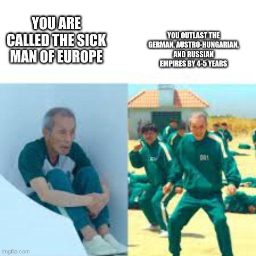 POV: You are the Ottoman Empire | YOU OUTLAST THE GERMAN, AUSTRO-HUNGARIAN, AND RUSSIAN EMPIRES BY 4-5 YEARS; YOU ARE CALLED THE SICK MAN OF EUROPE | image tagged in historical meme | made w/ Imgflip meme maker