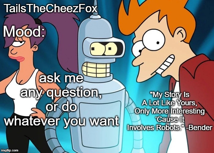 Futurama temp (Thanks Nocturnum) | ask me any question, or do whatever you want | image tagged in futurama temp thanks nocturnum | made w/ Imgflip meme maker