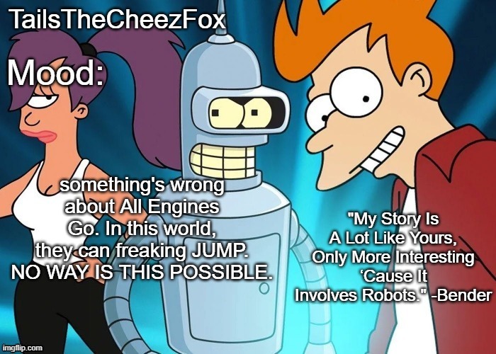 Futurama temp (Thanks Nocturnum) | something's wrong about All Engines Go. In this world, they can freaking JUMP. NO WAY IS THIS POSSIBLE. | image tagged in futurama temp thanks nocturnum | made w/ Imgflip meme maker