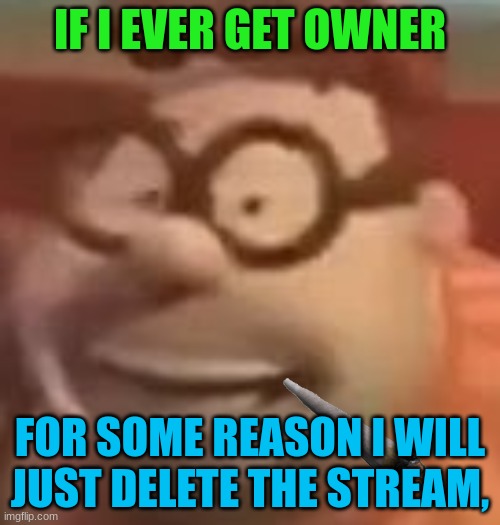 carl wheezer sussy | IF I EVER GET OWNER; FOR SOME REASON I WILL JUST DELETE THE STREAM, | image tagged in carl wheezer sussy | made w/ Imgflip meme maker