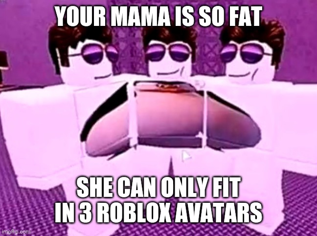 Mom fat | YOUR MAMA IS SO FAT; SHE CAN ONLY FIT IN 3 ROBLOX AVATARS | image tagged in memes,funny,funny memes,yo mamas so fat,roblox,gaming | made w/ Imgflip meme maker