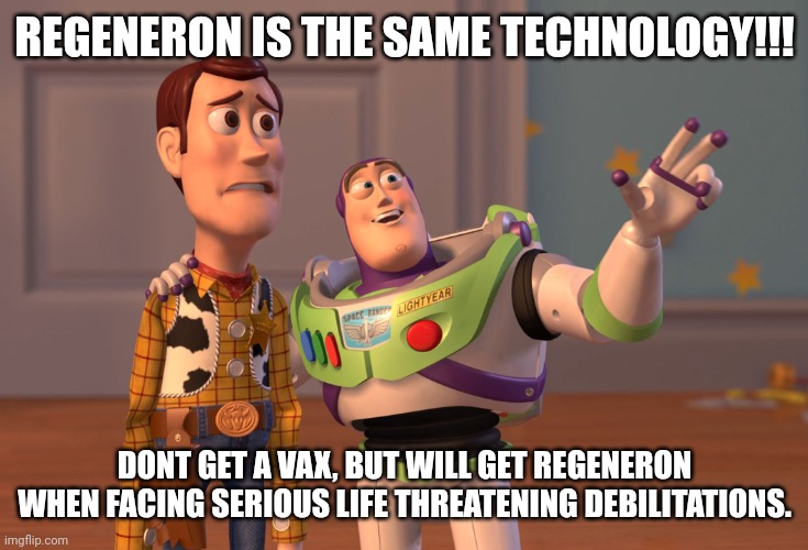 X, X Everywhere Meme | REGENERON IS THE SAME TECHNOLOGY!!! DONT GET A VAX, BUT WILL GET REGENERON WHEN FACING SERIOUS LIFE THREATENING DEBILITATIONS. | image tagged in memes,x x everywhere | made w/ Imgflip meme maker