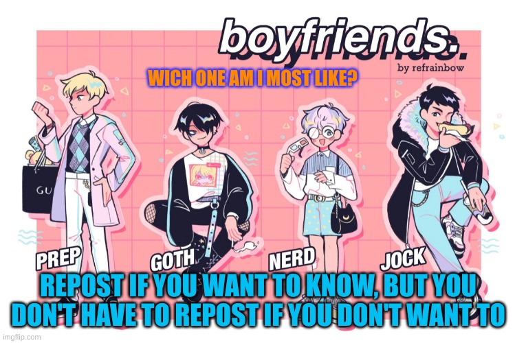 lmao bored | WICH ONE AM I MOST LIKE? REPOST IF YOU WANT TO KNOW, BUT YOU DON'T HAVE TO REPOST IF YOU DON'T WANT TO | made w/ Imgflip meme maker