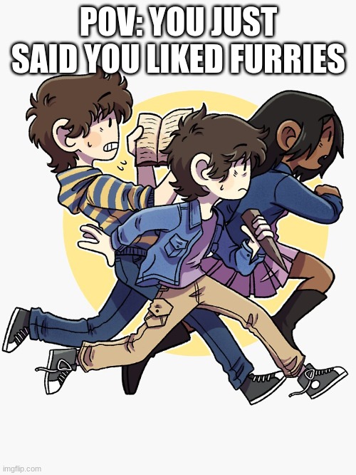 POV: YOU JUST SAID YOU LIKED FURRIES | made w/ Imgflip meme maker