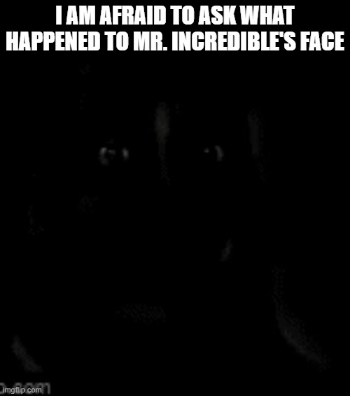 I AM AFRAID TO ASK WHAT HAPPENED TO MR. INCREDIBLE'S FACE | made w/ Imgflip meme maker