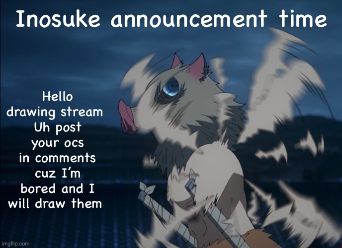 Hueh | Hello drawing stream 
Uh post your ocs in comments cuz I’m bored and I will draw them; Inosuke announcement time | image tagged in drawings,anime | made w/ Imgflip meme maker