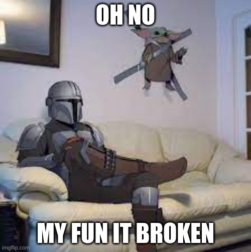 OH NO; MY FUN IT BROKEN | image tagged in video games | made w/ Imgflip meme maker