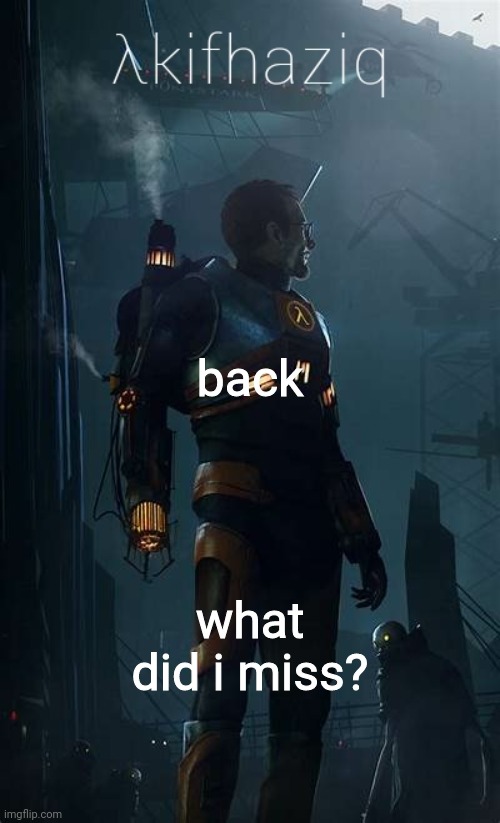 Akifhaziq Hλlf-Life temp | back; what did i miss? | image tagged in akifhaziq h lf-life temp | made w/ Imgflip meme maker