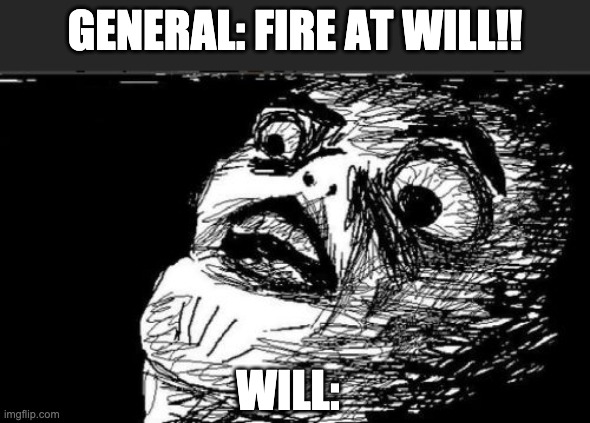 poor william | GENERAL: FIRE AT WILL!! WILL: | image tagged in memes,gasp rage face | made w/ Imgflip meme maker
