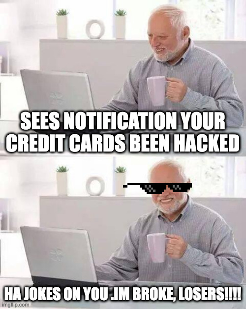 Hide the Pain Harold | SEES NOTIFICATION YOUR CREDIT CARDS BEEN HACKED; HA JOKES ON YOU .IM BROKE, LOSERS!!!! | image tagged in memes,hide the pain harold | made w/ Imgflip meme maker
