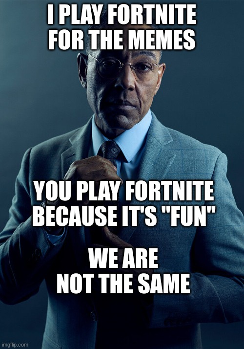 I'm both lmao | I PLAY FORTNITE FOR THE MEMES; YOU PLAY FORTNITE BECAUSE IT'S "FUN"; WE ARE NOT THE SAME | image tagged in gus fring we are not the same,fortnite,fortnite meme,fortnite sucks | made w/ Imgflip meme maker