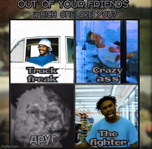out of your friends which one are you | image tagged in out of your friends which one are you | made w/ Imgflip meme maker