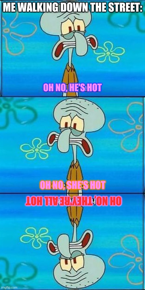 AHHH | ME WALKING DOWN THE STREET:; OH NO, HE'S HOT; OH NO, SHE'S HOT; OH NO, THEY'RE ALL HOT | image tagged in oh no hes hot | made w/ Imgflip meme maker