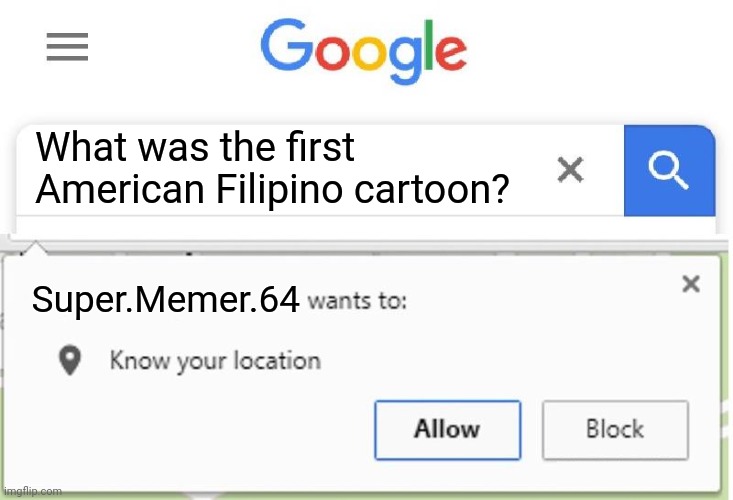 Wants to know your location | What was the first American Filipino cartoon? Super.Memer.64 | image tagged in wants to know your location | made w/ Imgflip meme maker