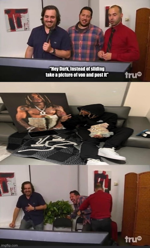 Impractical Jokers | “Hey Durk, Instead of sliding take a picture of von and post it” | image tagged in impractical jokers | made w/ Imgflip meme maker