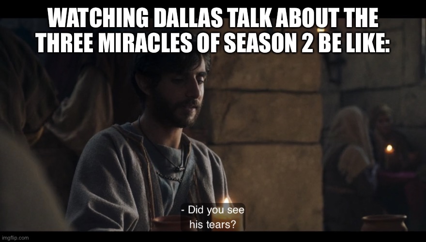 The Chosen | WATCHING DALLAS TALK ABOUT THE THREE MIRACLES OF SEASON 2 BE LIKE: | image tagged in the chosen | made w/ Imgflip meme maker